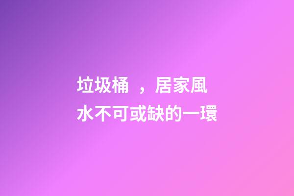 垃圾桶，居家風水不可或缺的一環